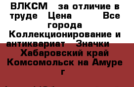 1.1) ВЛКСМ - за отличие в труде › Цена ­ 590 - Все города Коллекционирование и антиквариат » Значки   . Хабаровский край,Комсомольск-на-Амуре г.